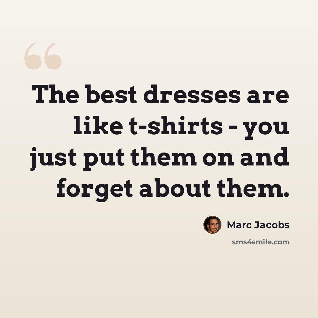 “The best dresses are like t-shirts - you just put them on and forget about them.” quote by Marc Jacobs