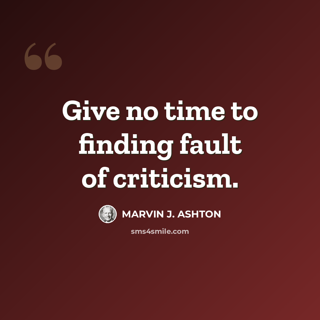 “Give no time to finding fault of criticism.” quote by Marvin J. Ashton