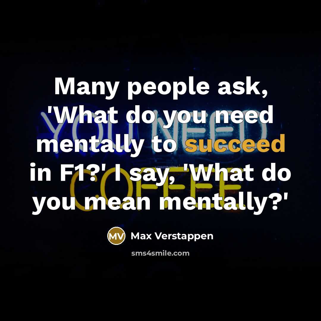“Many people ask, 'What do you need mentally to succeed in F1?' I say, 'What do you mean mentally?'” quote by Max Verstappen