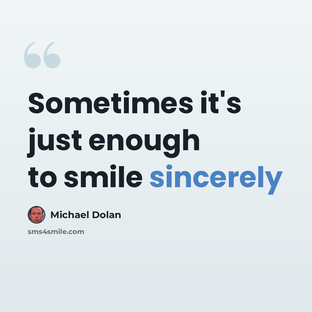 “Sometimes it's just enough to smile sincerely” quote by Michael Dolan