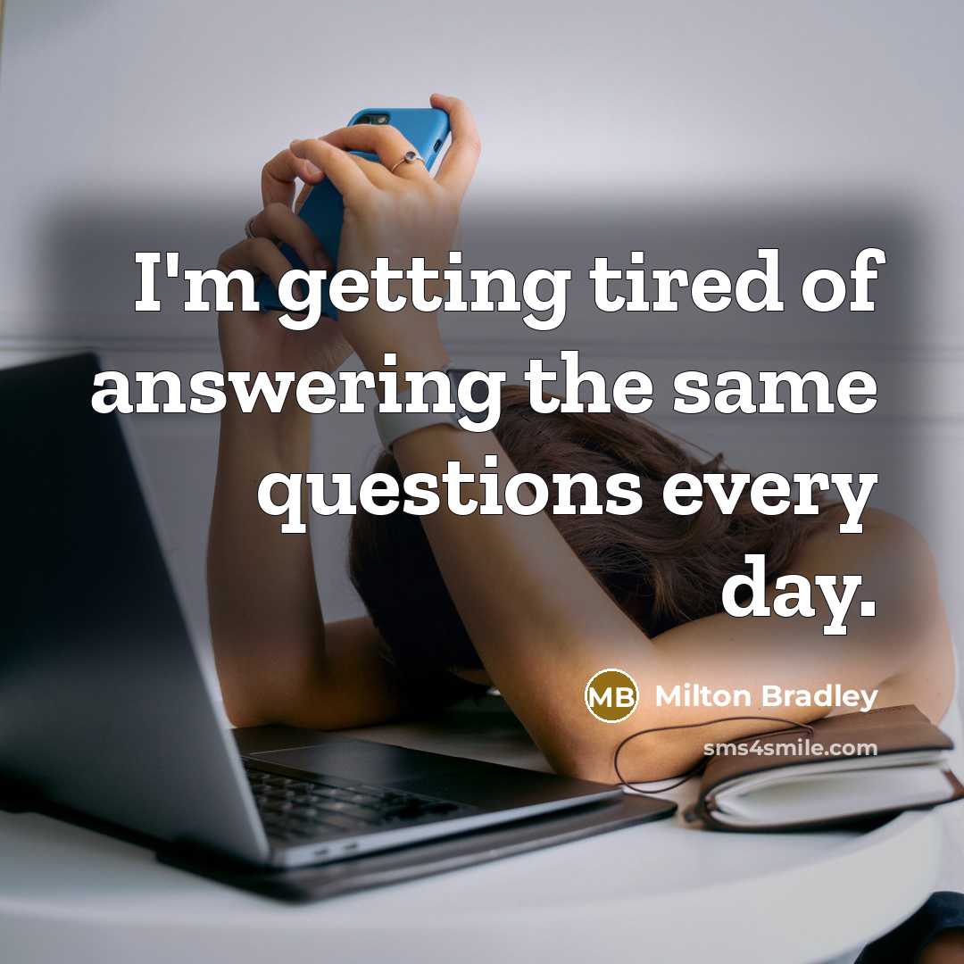 “I'm getting tired of answering the same questions every day.” quote by Milton Bradley