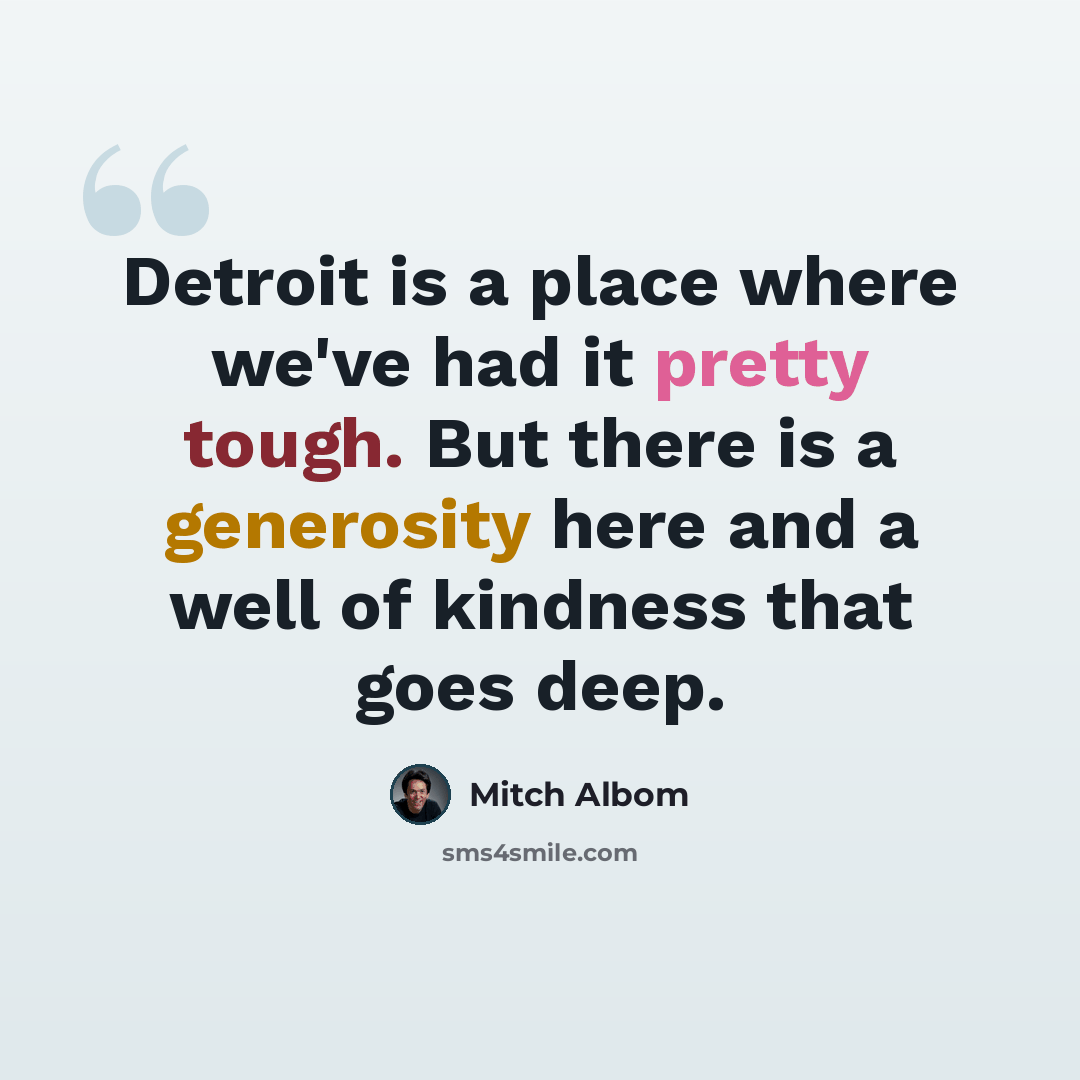 “Detroit is a place where we've had it pretty tough. But there is a generosity here and a well of kindness that goes deep.” quote by Mitch Albom