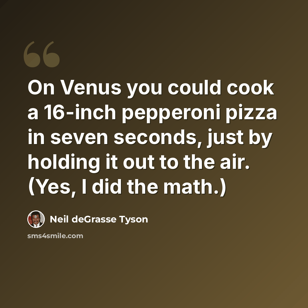 “On Venus you could cook a 16-inch pepperoni pizza in seven seconds, just by holding it out to the air. (Yes, I did the math.)” quote by Neil deGrasse Tyson