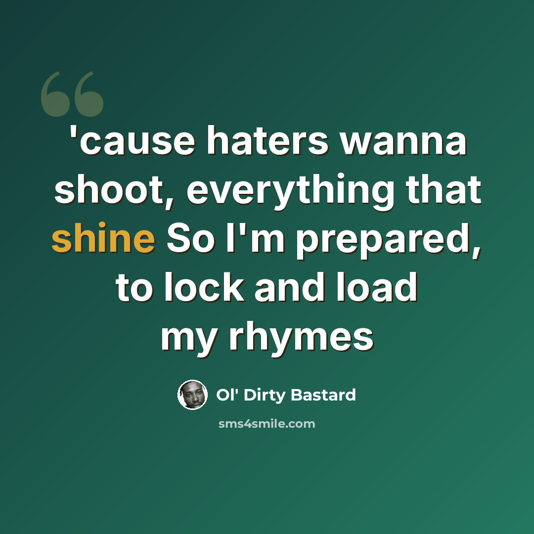 “'cause haters wanna shoot, everything that shine So I'm prepared, to lock and load my rhymes” quote by Ol' Dirty Bastard