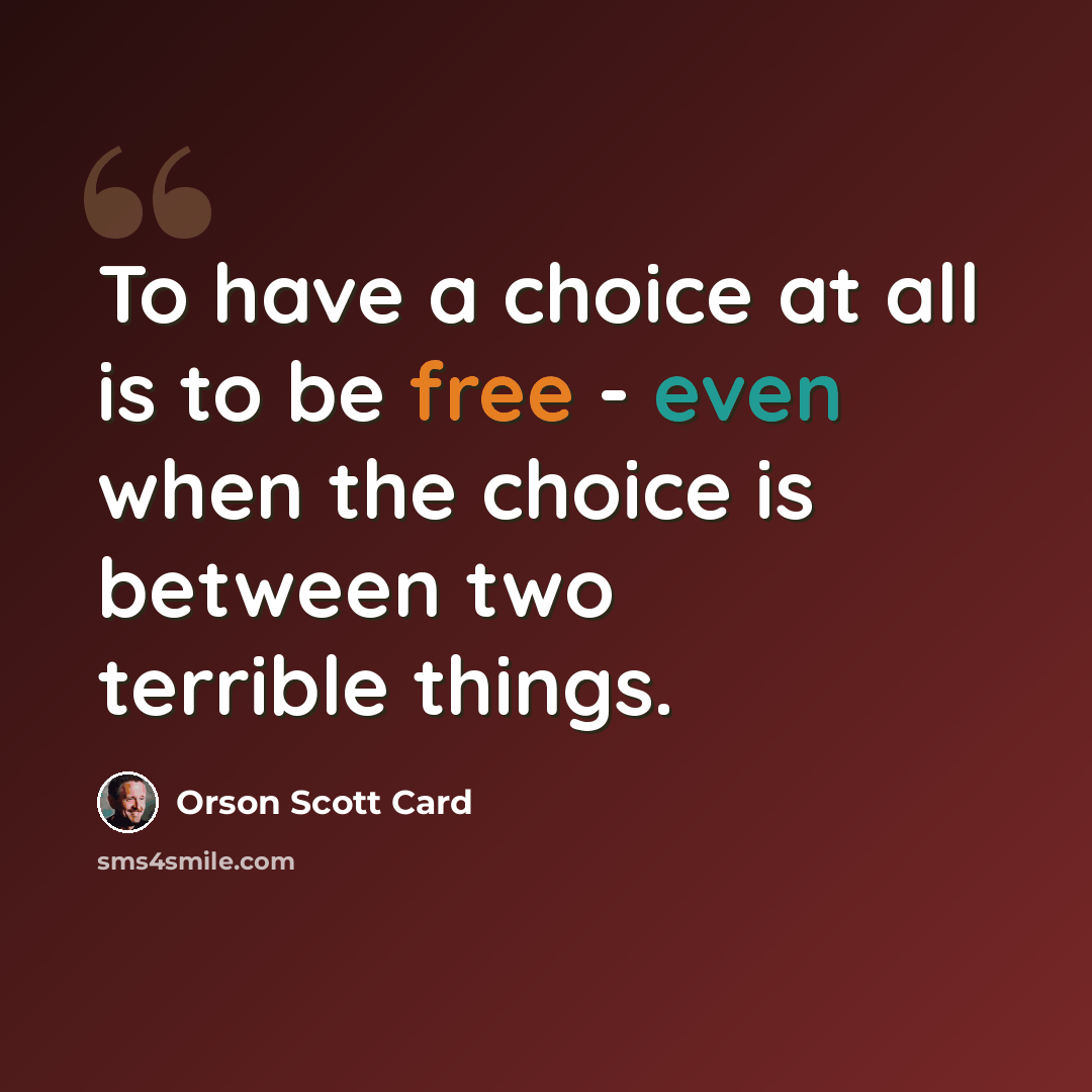 “To have a choice at all is to be free - even when the choice is between two terrible things.” quote by Orson Scott Card