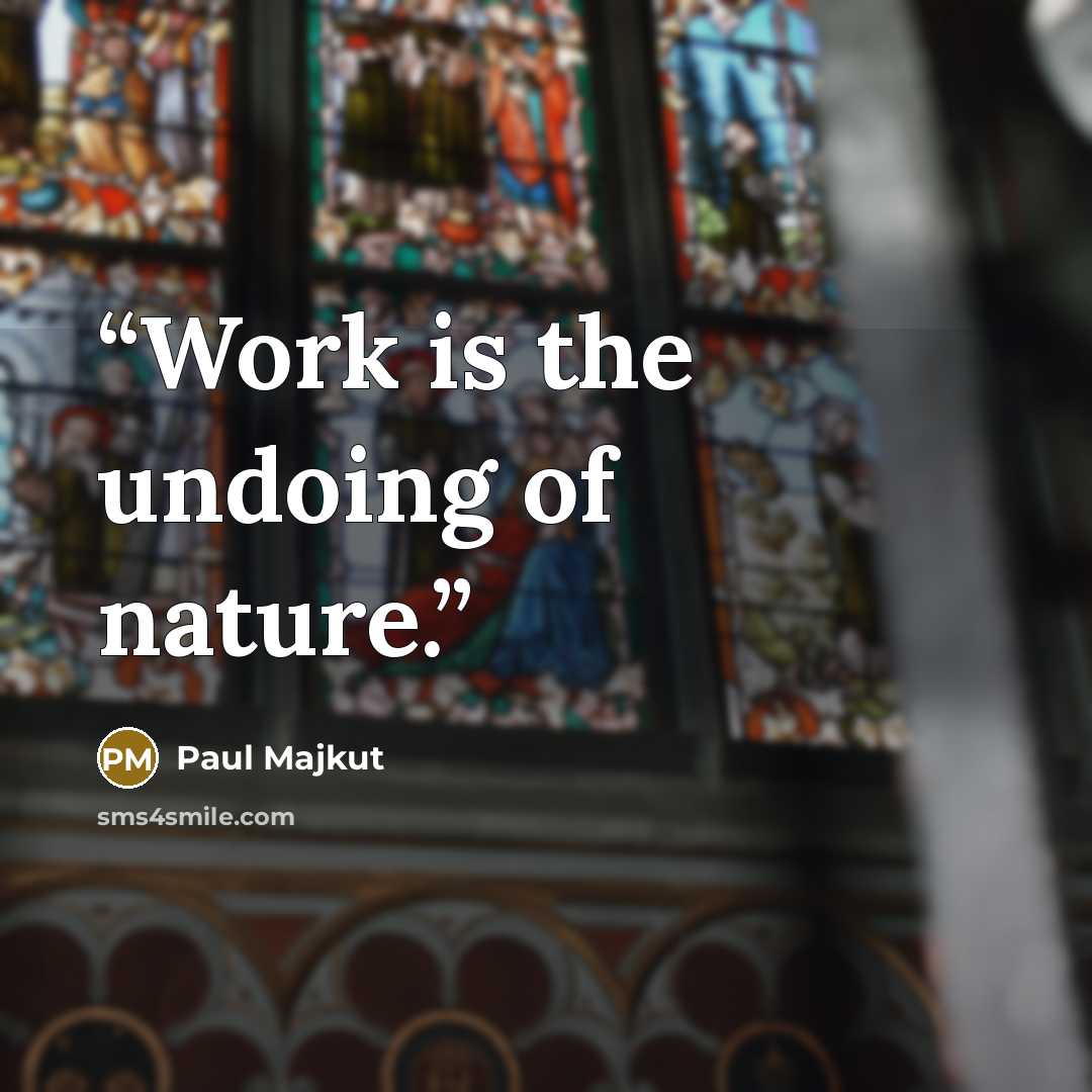 “Work is the undoing of nature.” quote by Paul Majkut