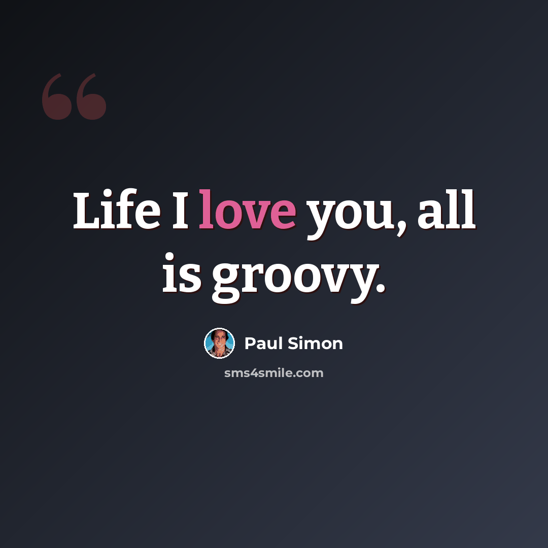 “Life I love you, all is groovy.” quote by Paul Simon