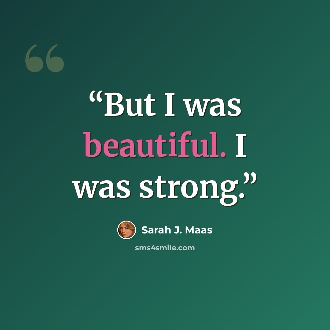 “But I was beautiful. I was strong.” quote by Sarah J. Maas