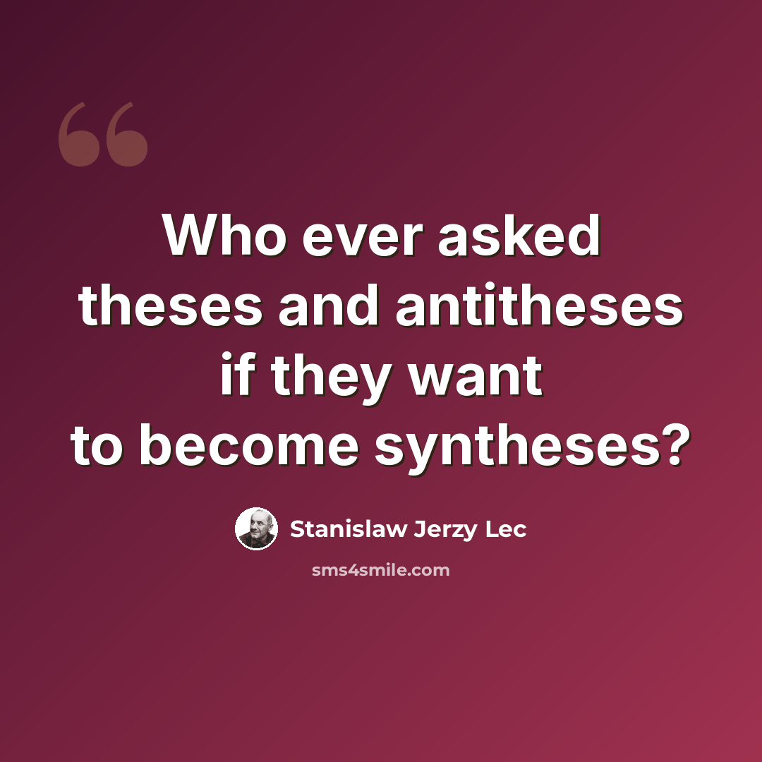 “Who ever asked theses and antitheses if they want to become syntheses?” quote by Stanislaw Jerzy Lec