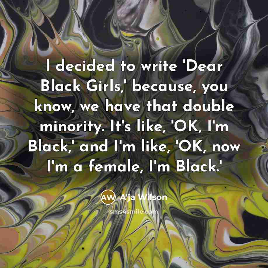 “I decided to write 'Dear Black Girls,' because, you know, we have that double minority. It's like, 'OK, I'm Black,' and I'm like, 'OK, now I'm a female, I'm Black.'” quote by A'ja Wilson