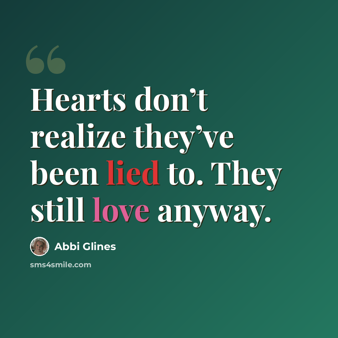 “Hearts don’t realize they’ve been lied to. They still love anyway.” quote by Abbi Glines