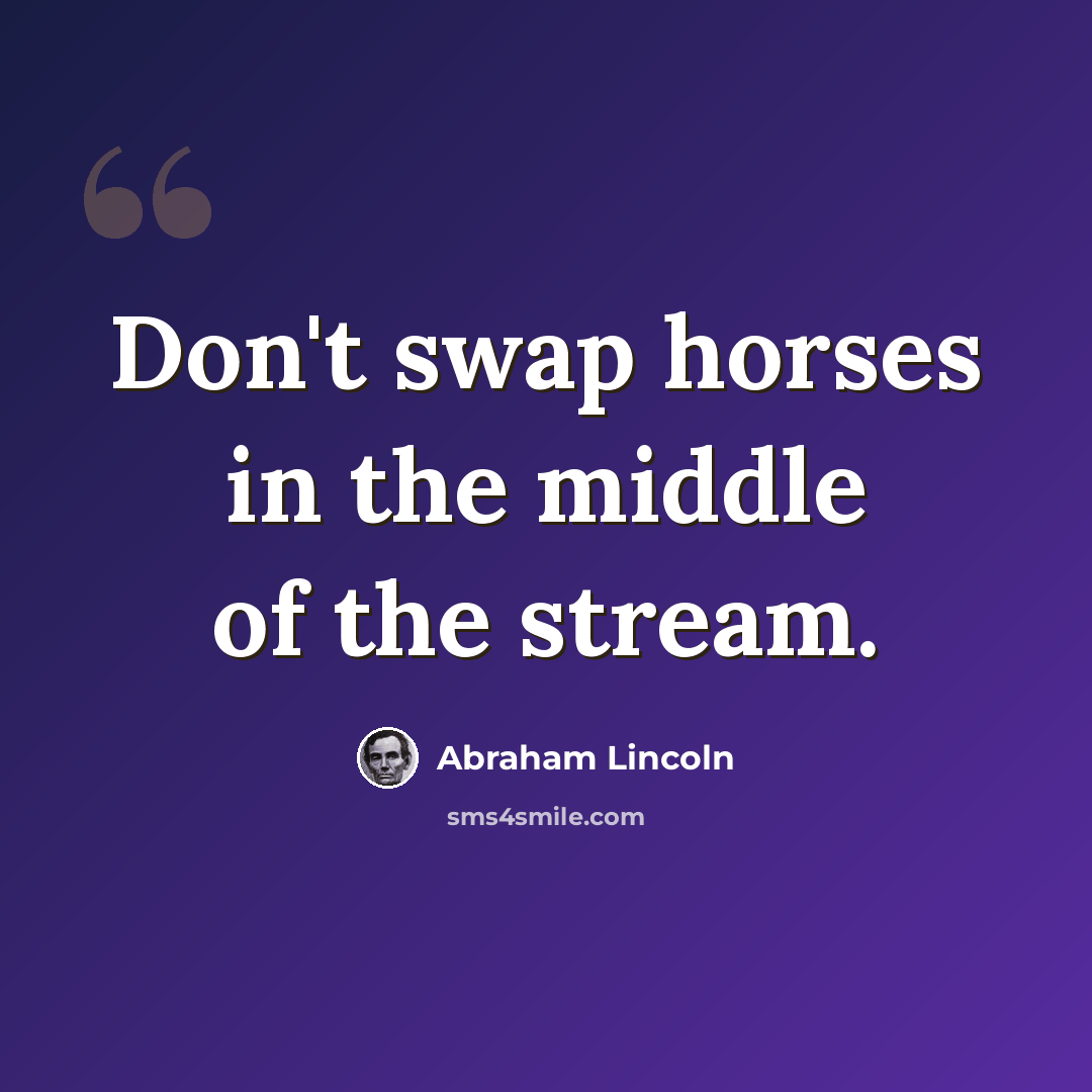 “Don't swap horses in the middle of the stream.” quote by Abraham Lincoln