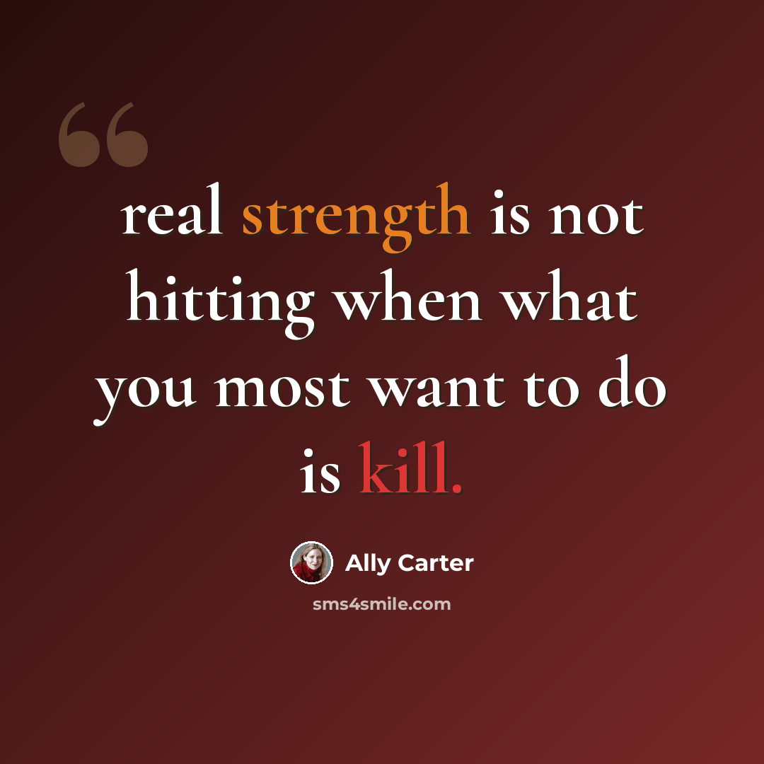 “real strength is not hitting when what you most want to do is kill.” quote by Ally Carter