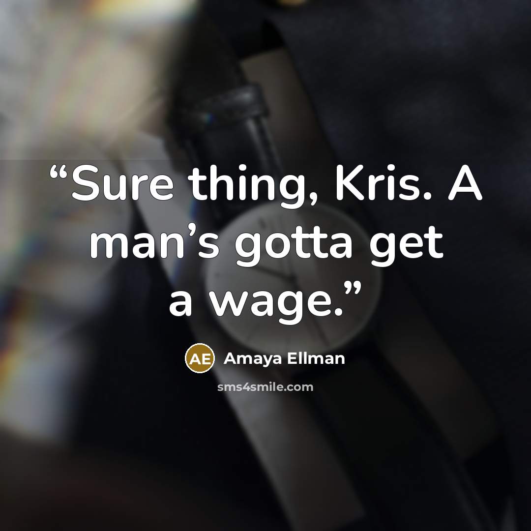 “Sure thing, Kris. A man’s gotta get a wage.” quote by Amaya Ellman