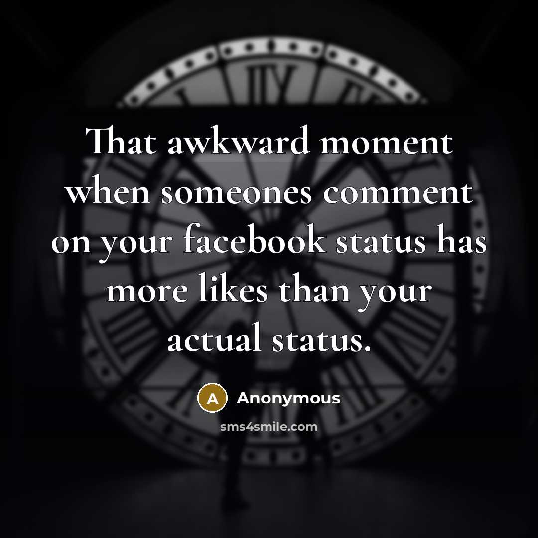 “That awkward moment when someones comment on your facebook status has more likes than your actual status.” quote by Anonymous