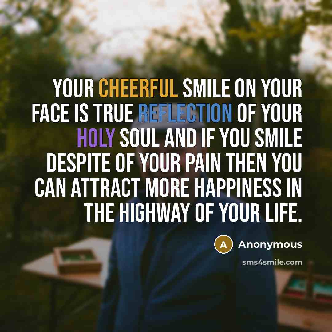 “Your cheerful smile on your face is true reflection of your holy soul and if you smile despite of your pain then you can attract more happiness in the highway of your life.” quote by Anonymous