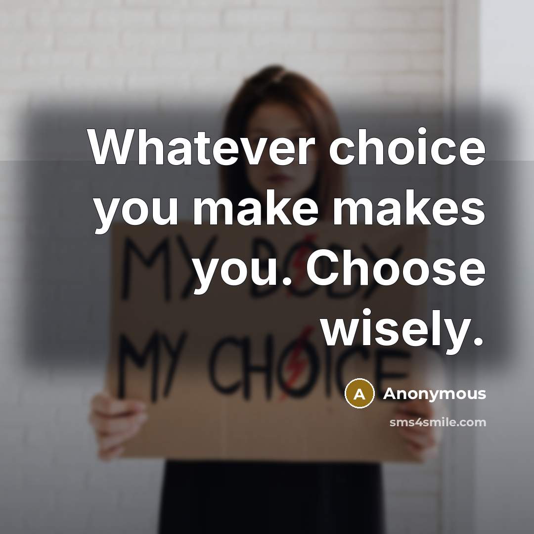 “Whatever choice you make makes you. Choose wisely.” quote by Anonymous