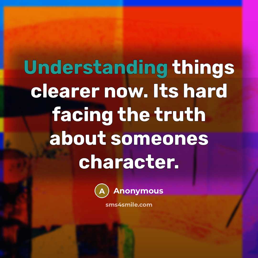 “Understanding things clearer now. Its hard facing the truth about someones character.” quote by Anonymous
