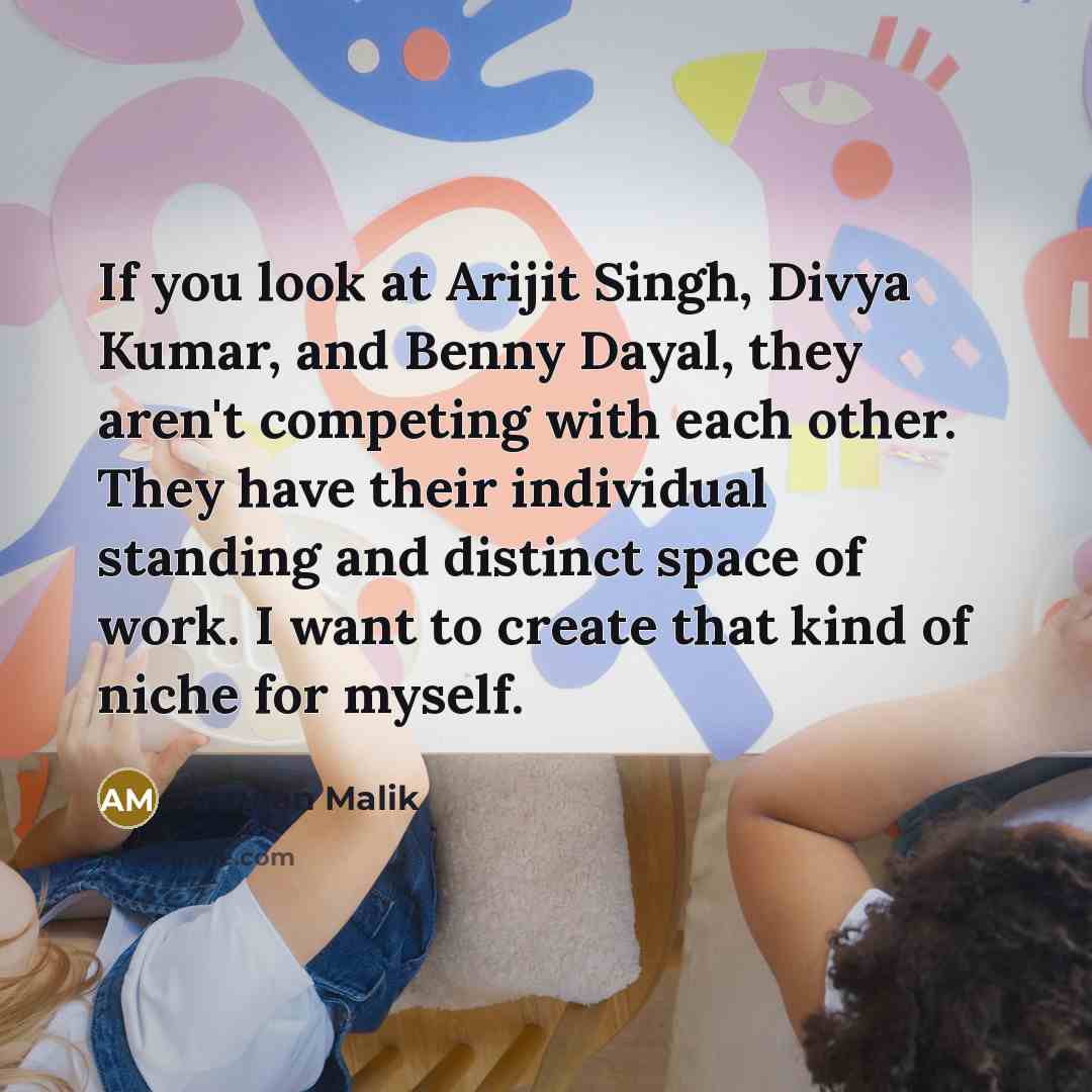 “If you look at Arijit Singh, Divya Kumar, and Benny Dayal, they aren't competing with each other. They have their individual standing and distinct space of work. I want to create that kind of niche for myself.” quote by Armaan Malik