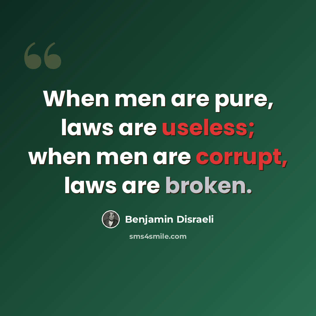 “When men are pure, laws are useless; when men are corrupt, laws are broken.” quote by Benjamin Disraeli