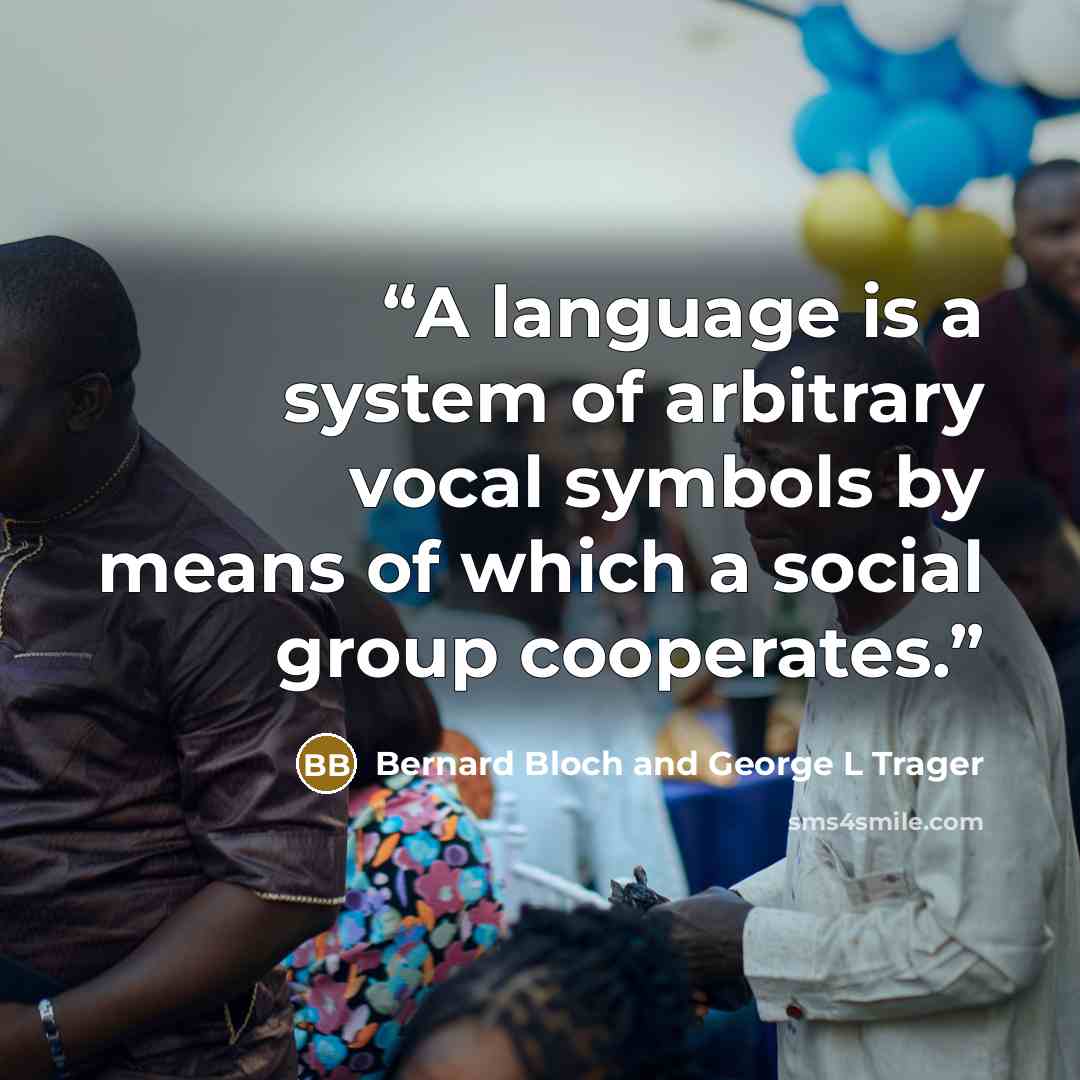 “A language is a system of arbitrary vocal symbols by means of which a social group cooperates.” quote by Bernard Bloch and George L Trager