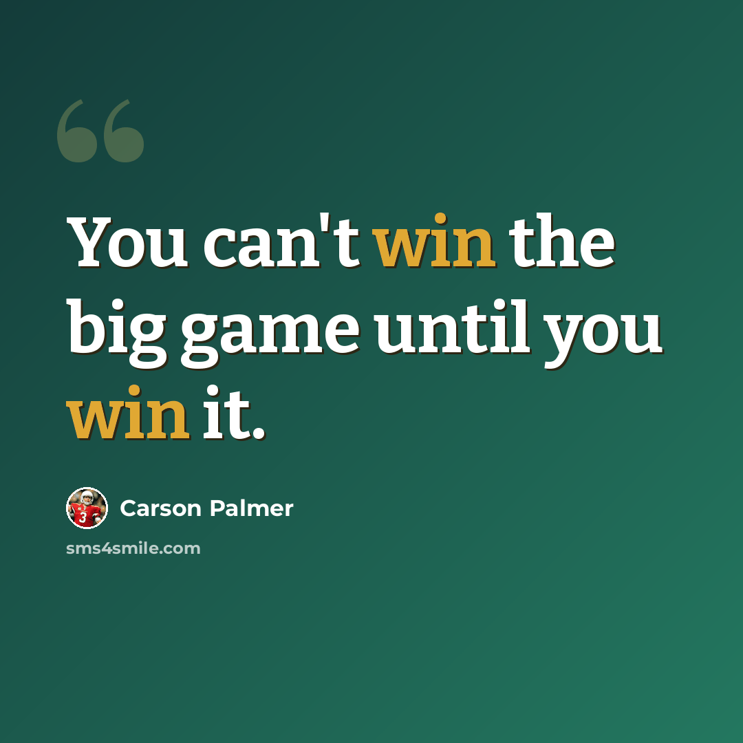 “You can't win the big game until you win it.” quote by Carson Palmer