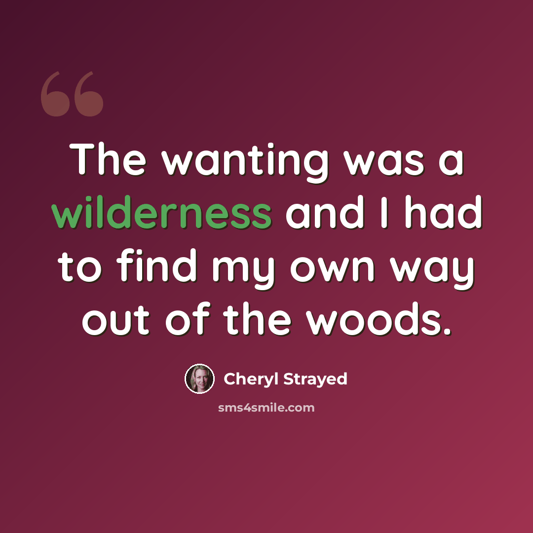 “The wanting was a wilderness and I had to find my own way out of the woods.” quote by Cheryl Strayed