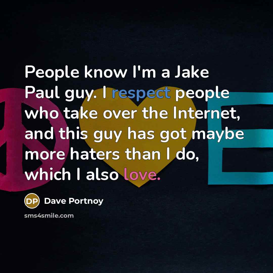 “People know I'm a Jake Paul guy. I respect people who take over the Internet, and this guy has got maybe more haters than I do, which I also love.” quote by Dave Portnoy
