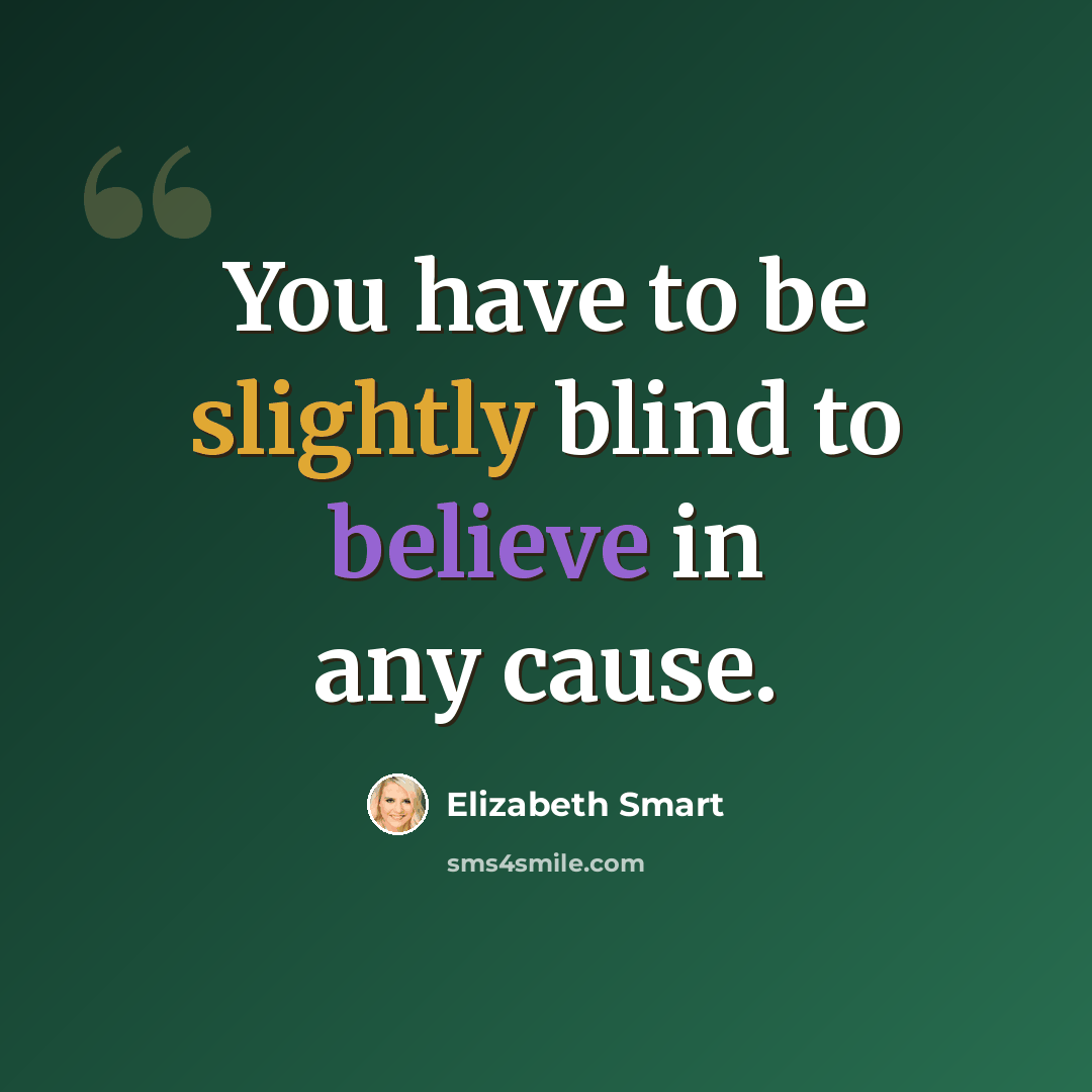 “You have to be slightly blind to believe in any cause.” quote by Elizabeth Smart