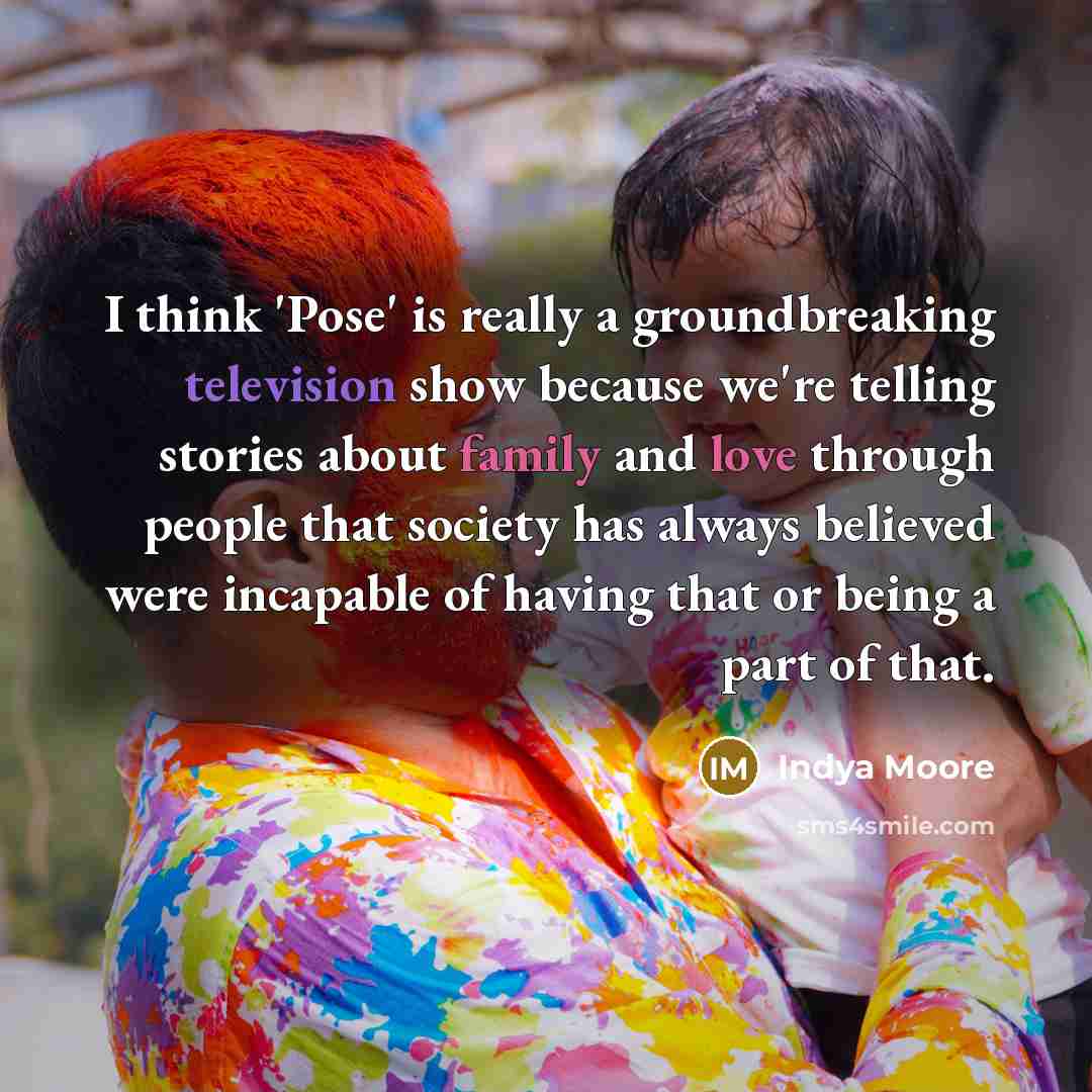 “I think 'Pose' is really a groundbreaking television show because we're telling stories about family and love through people that society has always believed were incapable of having that or being a part of that.” quote by Indya Moore