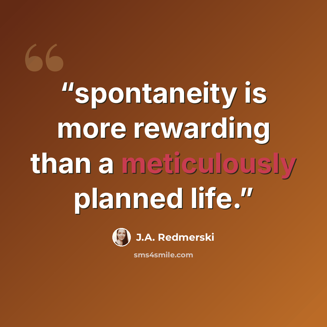 “spontaneity is more rewarding than a meticulously planned life.” quote by J.A. Redmerski