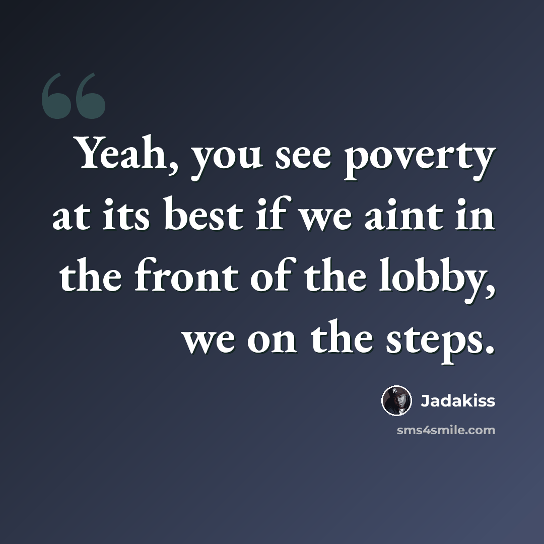 “Yeah, you see poverty at its best if we aint in the front of the lobby, we on the steps.” quote by Jadakiss