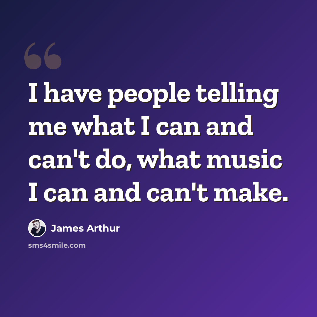 “I have people telling me what I can and can't do, what music I can and can't make.” quote by James Arthur