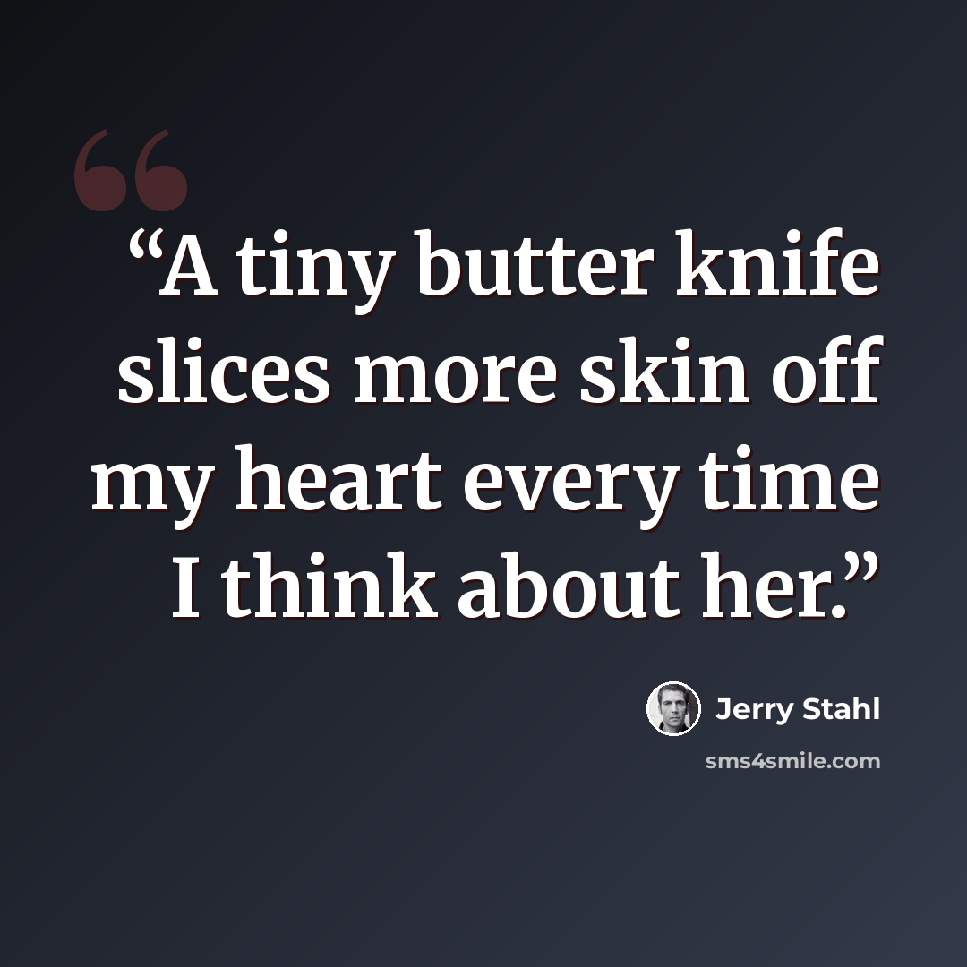 “A tiny butter knife slices more skin off my heart every time I think about her.” quote by Jerry Stahl