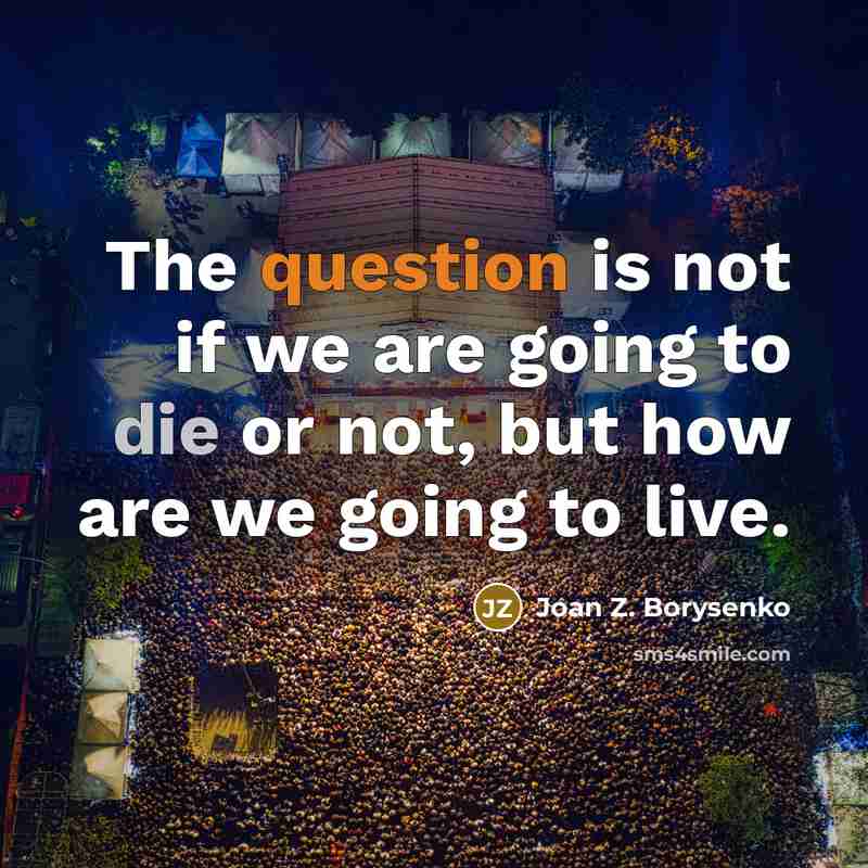 “The question is not if we are going to die or not, but how are we going to live.” quote by Joan Z. Borysenko
