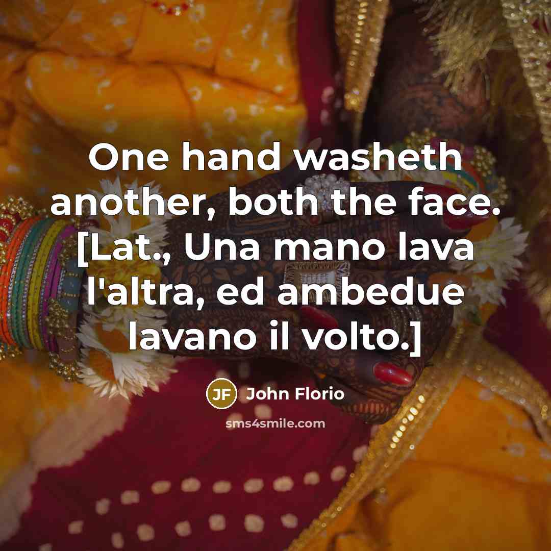“One hand washeth another, both the face. [Lat., Una mano lava l'altra, ed ambedue lavano il volto.]” quote by John Florio
