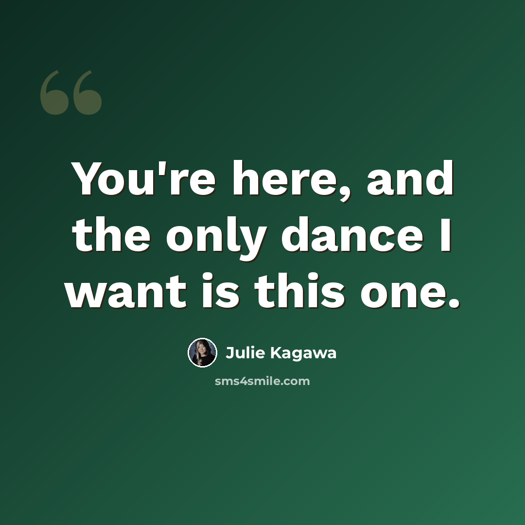 “You're here, and the only dance I want is this one.” quote by Julie Kagawa