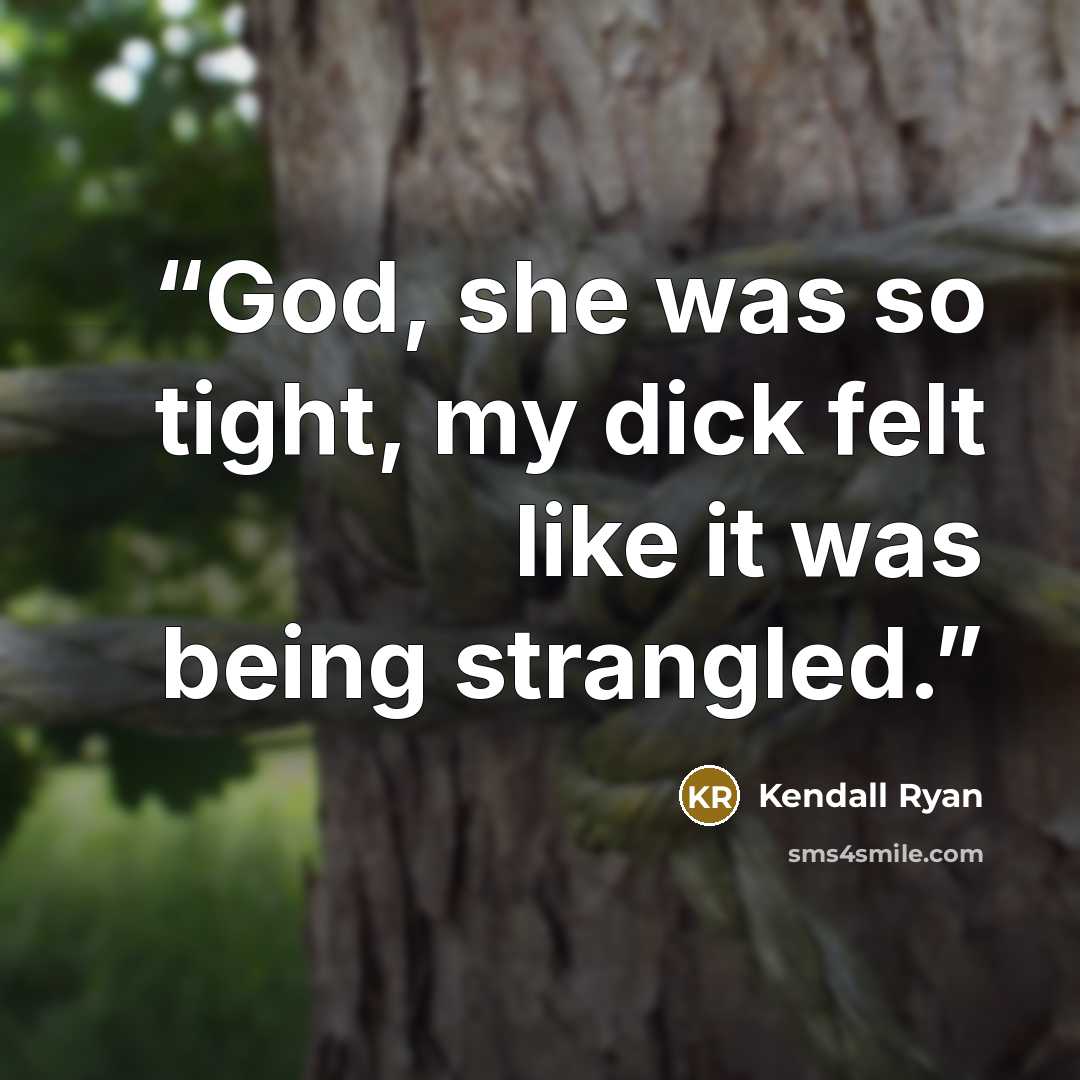“God, she was so tight, my dick felt like it was being strangled.” quote by Kendall Ryan