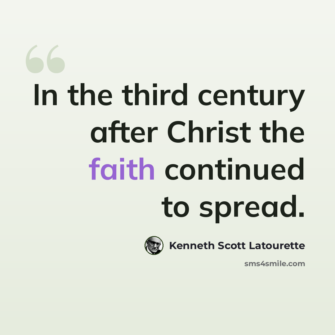 “In the third century after Christ the faith continued to spread.” quote by Kenneth Scott Latourette