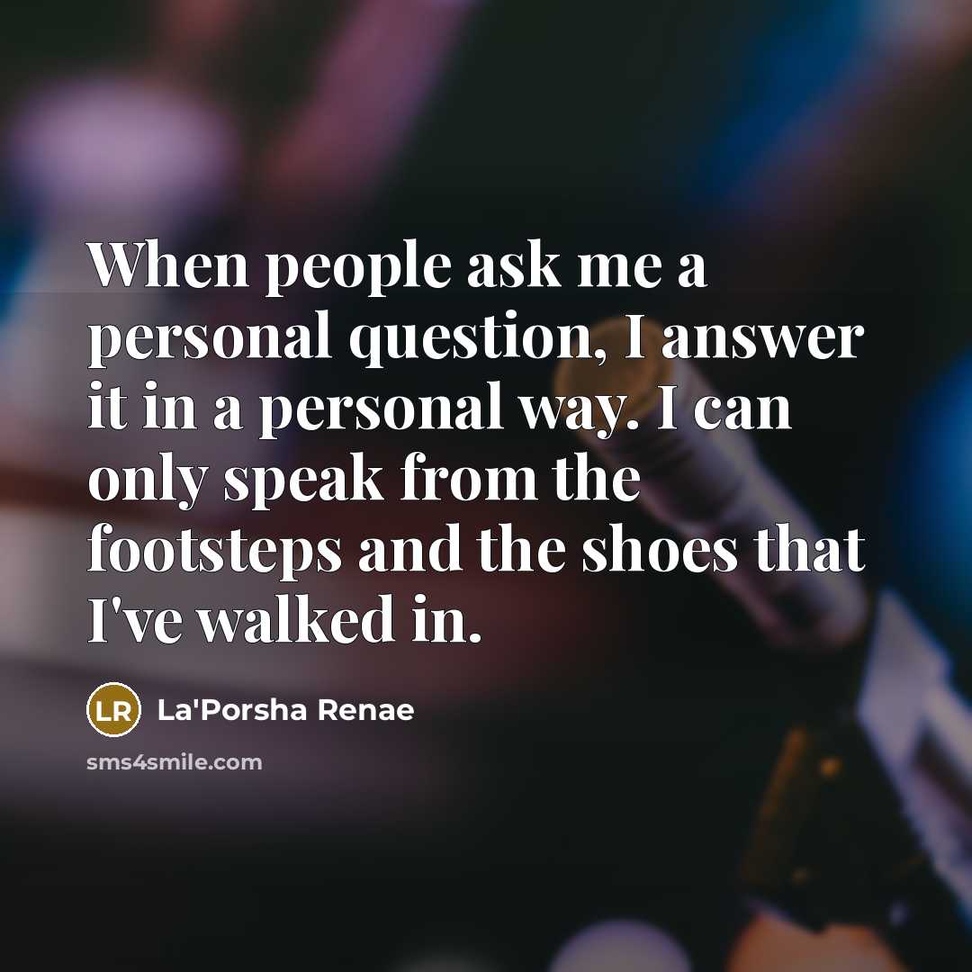 “When people ask me a personal question, I answer it in a personal way. I can only speak from the footsteps and the shoes that I've walked in.” quote by La'Porsha Renae