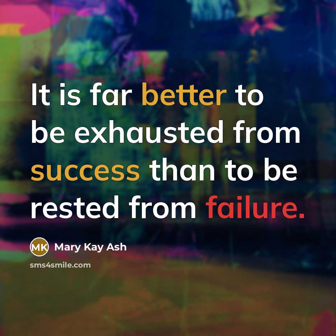 “It is far better to be exhausted from success than to be rested from failure.” quote by Mary Kay Ash