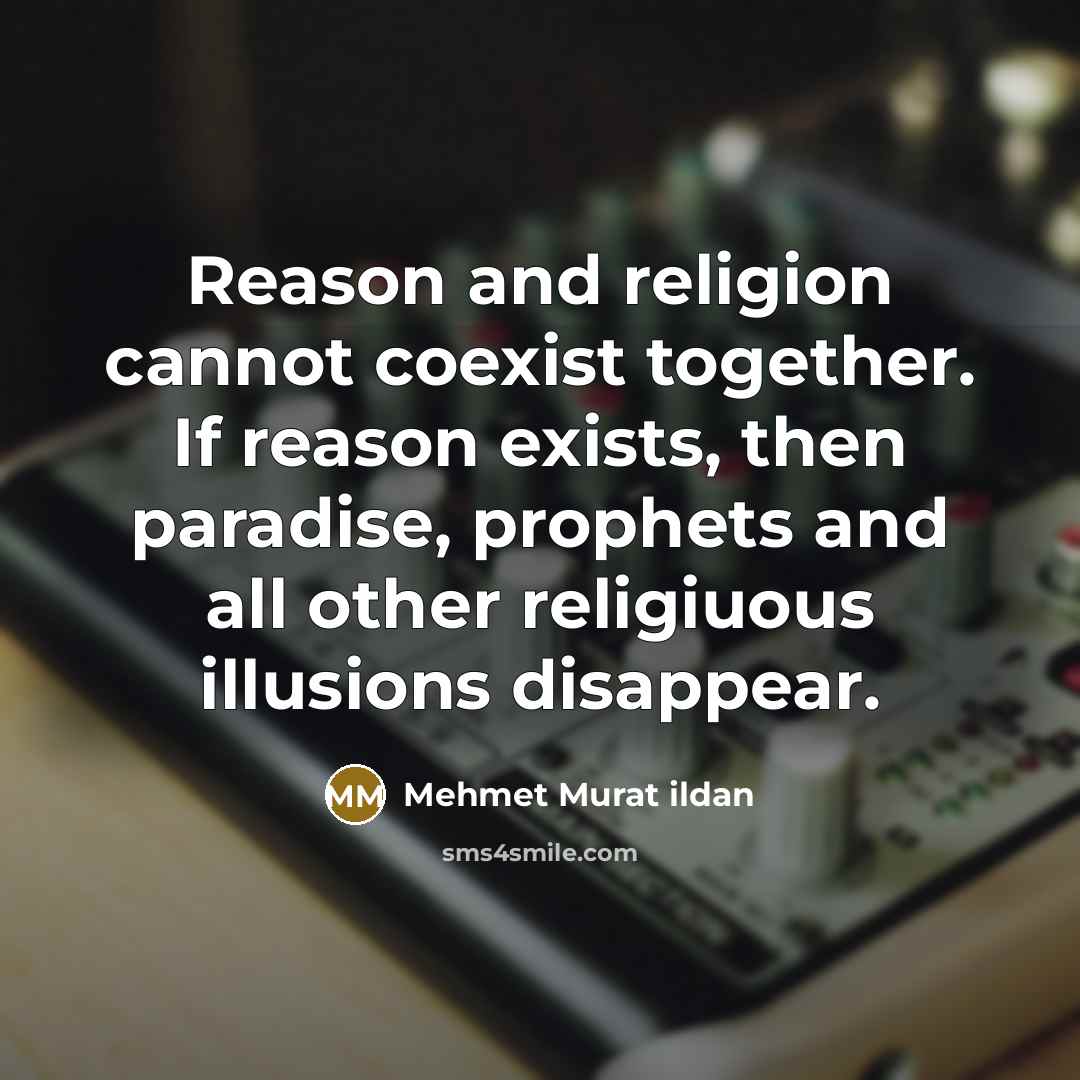 “Reason and religion cannot coexist together. If reason exists, then paradise, prophets and all other religiuous illusions disappear.” quote by Mehmet Murat Ildan