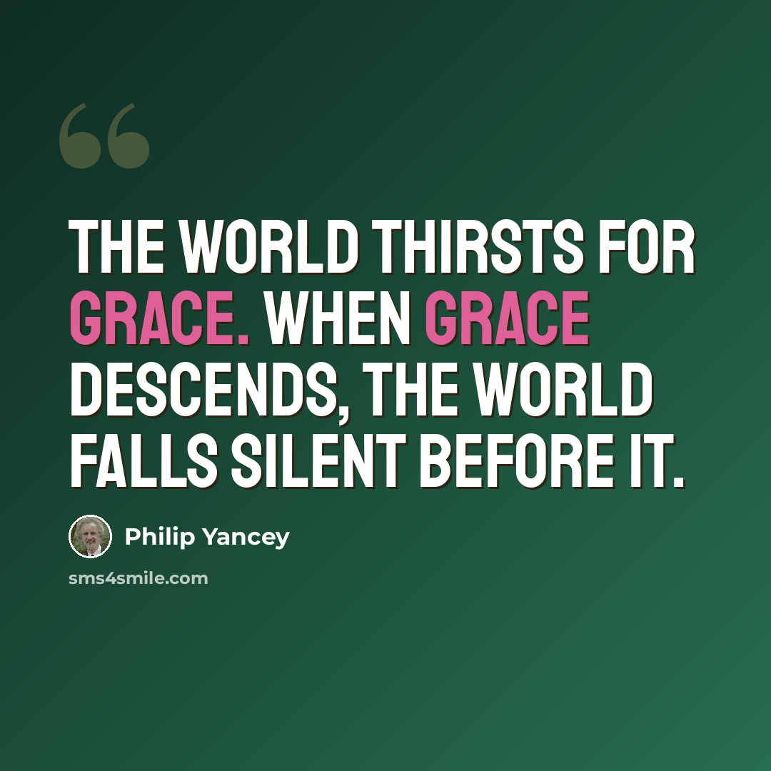 “The world thirsts for grace. When grace descends, the world falls silent before it.” quote by Philip Yancey