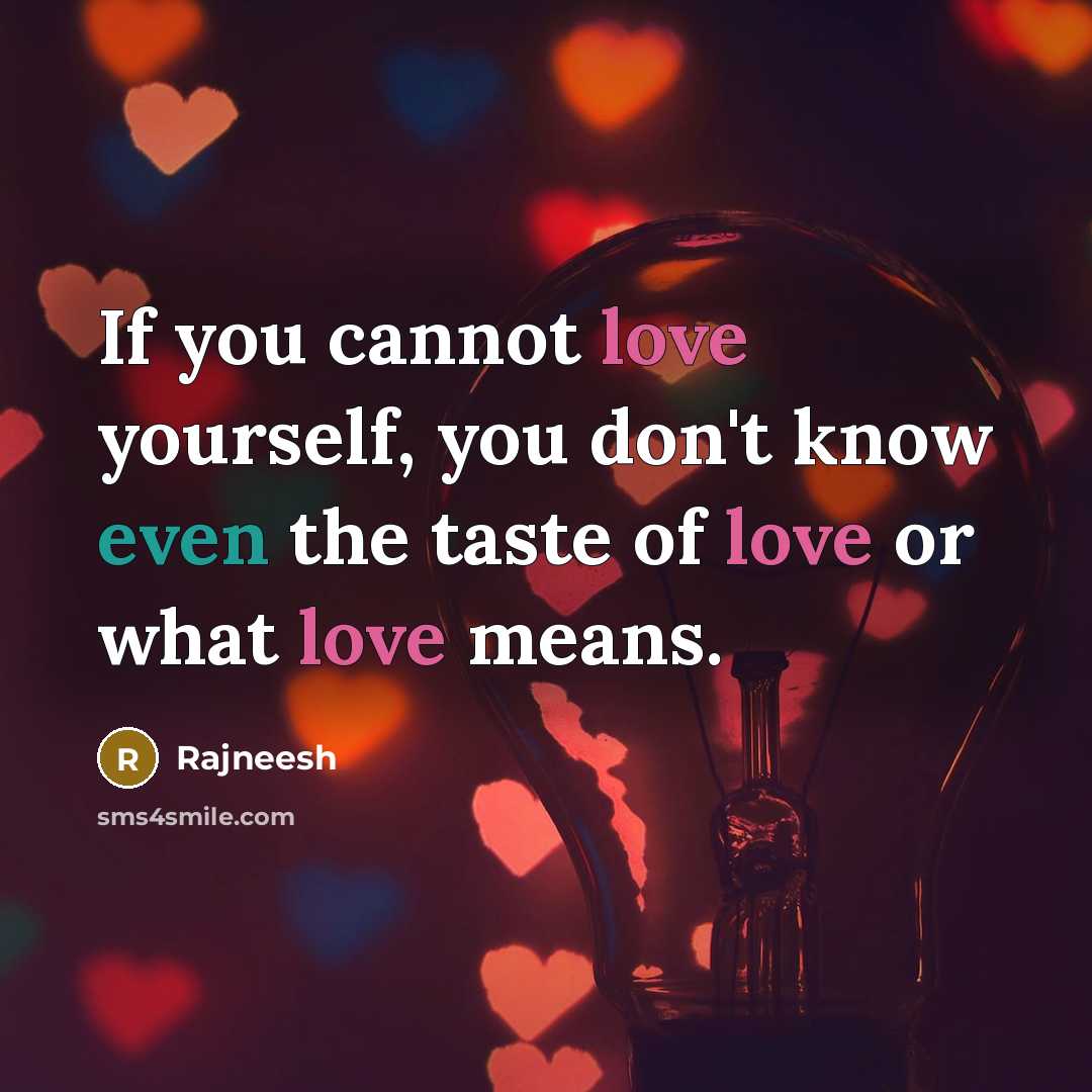 “If you cannot love yourself, you don't know even the taste of love or what love means.” quote by Rajneesh