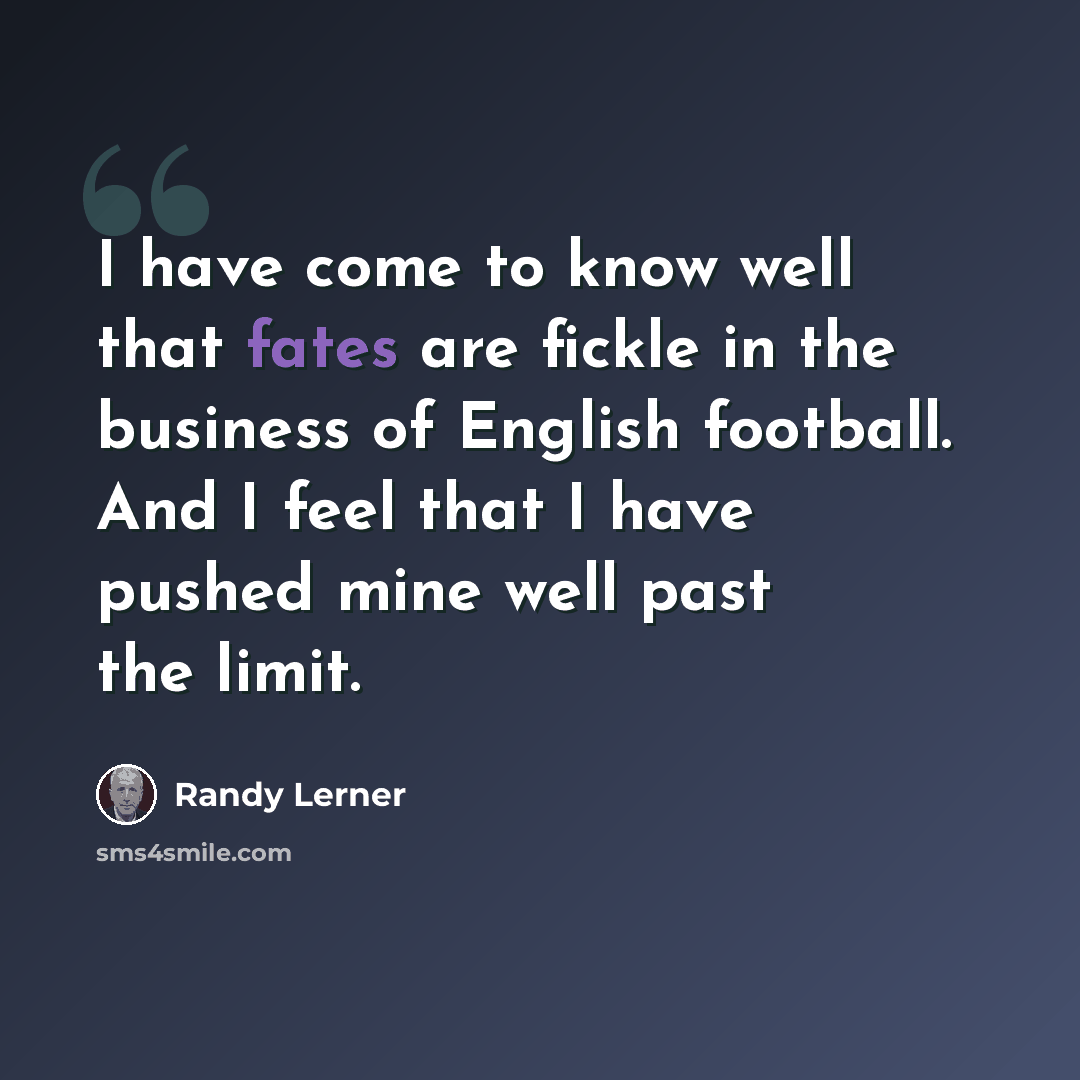 “I have come to know well that fates are fickle in the business of English football. And I feel that I have pushed mine well past the limit.” quote by Randy Lerner