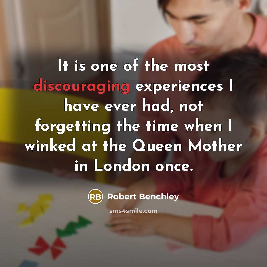 “It is one of the most discouraging experiences I have ever had, not forgetting the time when I winked at the Queen Mother in London once.” quote by Robert Benchley