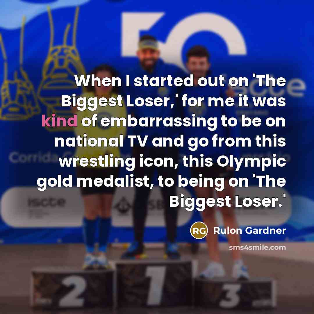 “When I started out on 'The Biggest Loser,' for me it was kind of embarrassing to be on national TV and go from this wrestling icon, this Olympic gold medalist, to being on 'The Biggest Loser.'” quote by Rulon Gardner