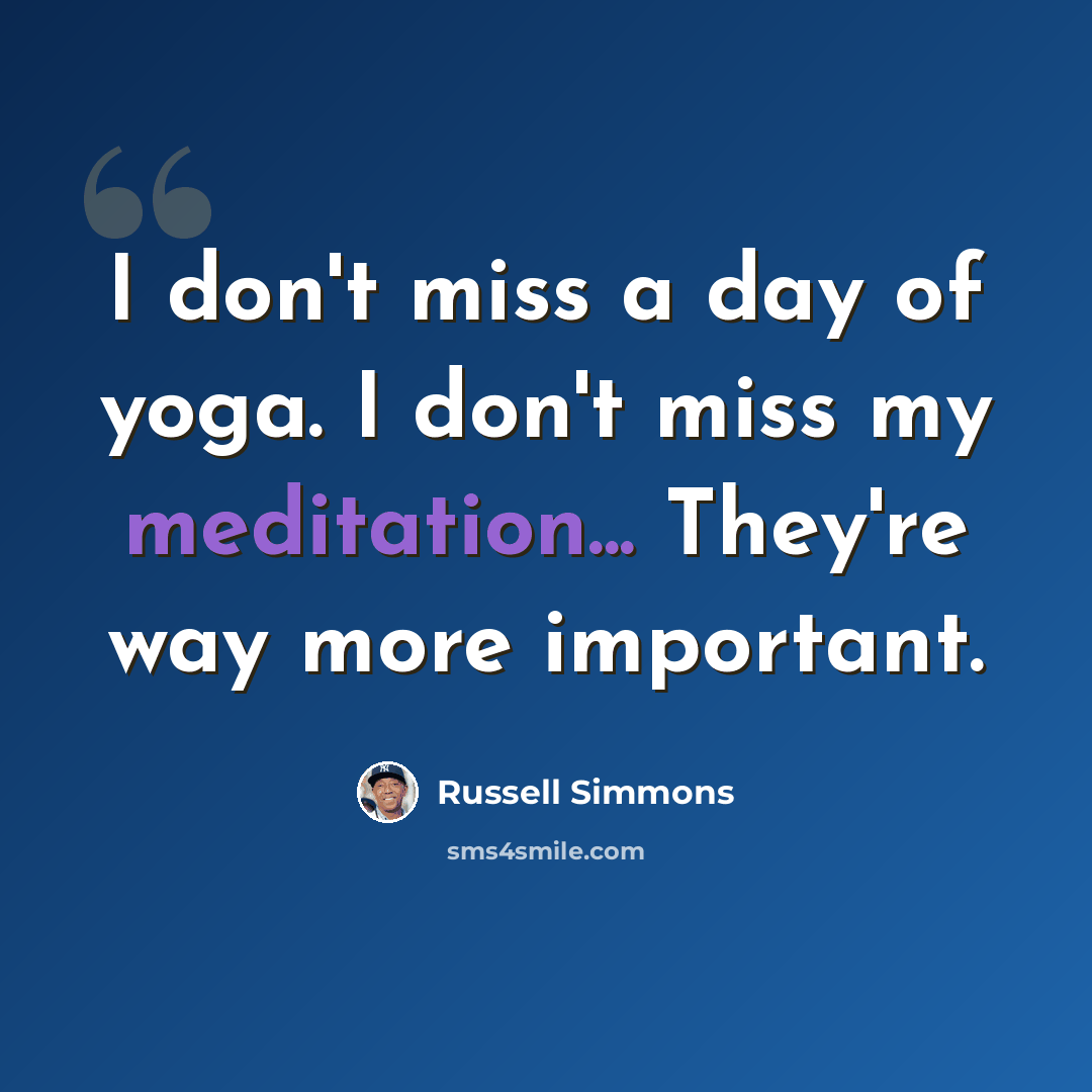 “I don't miss a day of yoga. I don't miss my meditation... They're way more important.” quote by Russell Simmons