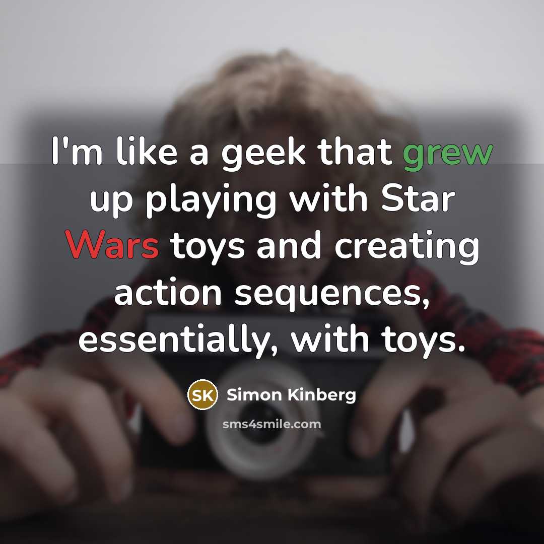 “I'm like a geek that grew up playing with Star Wars toys and creating action sequences, essentially, with toys.” quote by Simon Kinberg