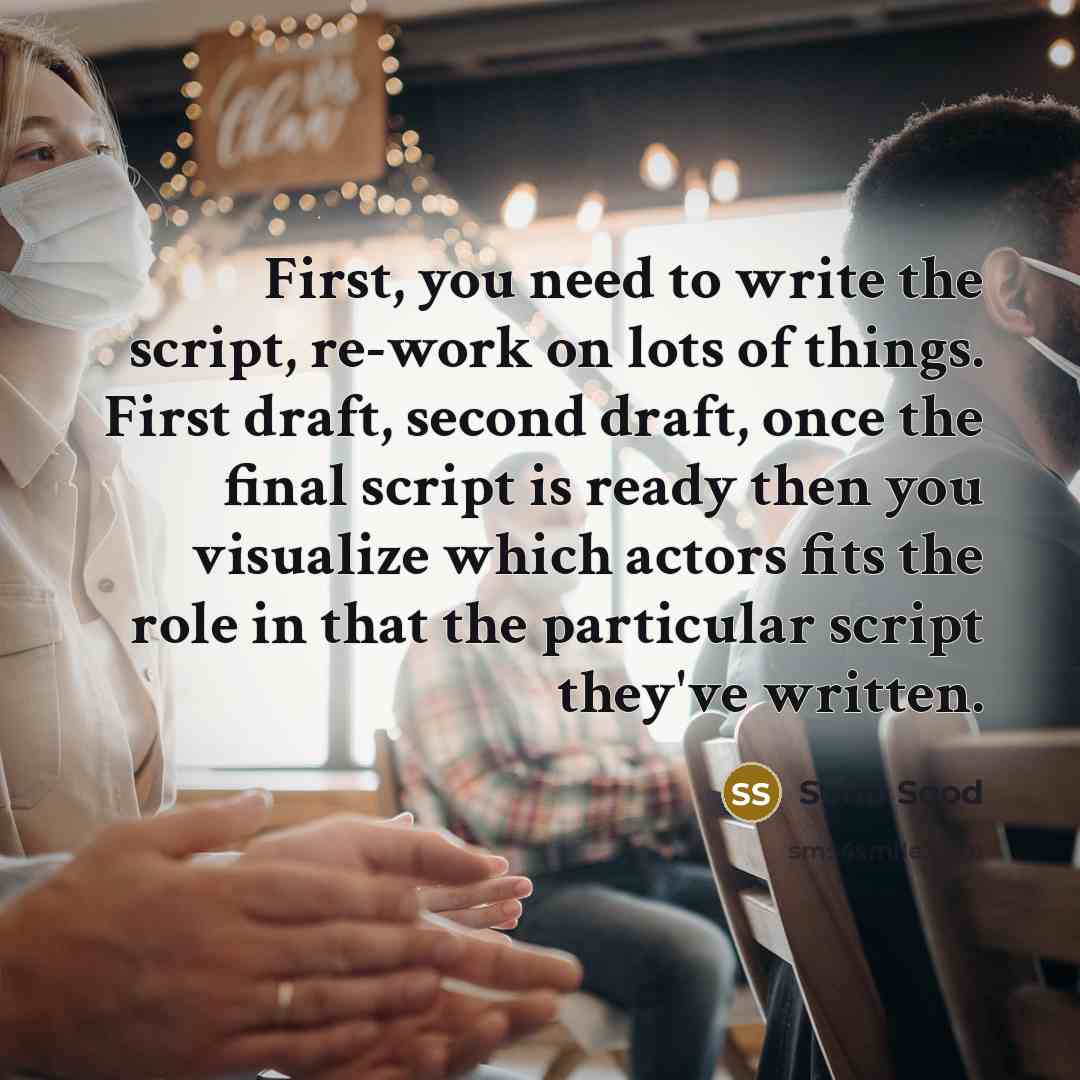 “First, you need to write the script, re-work on lots of things. First draft, second draft, once the final script is ready then you visualize which actors fits the role in that the particular script they've written.” quote by Sonu Sood
